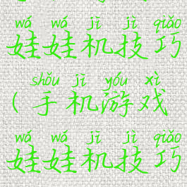 手机游戏娃娃机技巧(手机游戏娃娃机技巧教程)