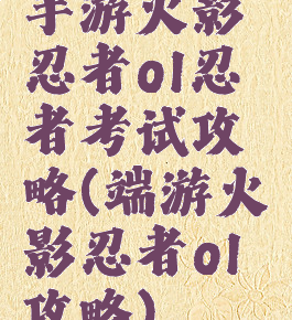 手游火影忍者ol忍者考试攻略(端游火影忍者ol攻略)