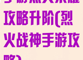 手游烈火荣耀攻略升阶(烈火战神手游攻略)