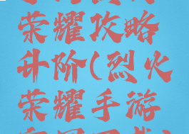 手游烈火荣耀攻略升阶(烈火荣耀手游官网下载)