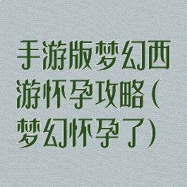 手游版梦幻西游怀孕攻略(梦幻怀孕了)
