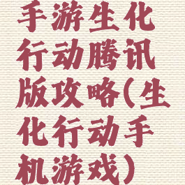 手游生化行动腾讯版攻略(生化行动手机游戏)