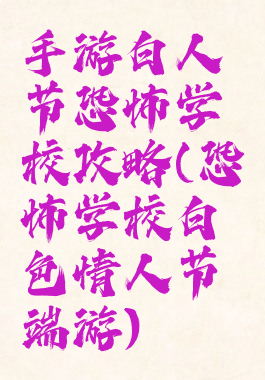 手游白人节恐怖学校攻略(恐怖学校白色情人节端游)