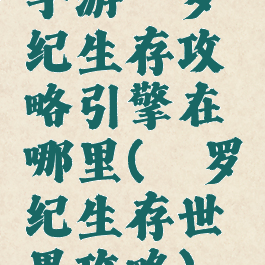 手游侏罗纪生存攻略引擎在哪里(侏罗纪生存世界攻略)