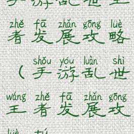 手游乱世王者发展攻略(手游乱世王者发展攻略图)