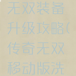 手游传奇无双装备升级攻略(传奇无双移动版洗装备攻略)