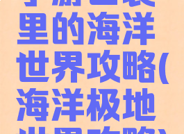 手游口袋里的海洋世界攻略(海洋极地世界攻略)