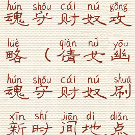 手游倩女幽魂守财奴攻略(倩女幽魂守财奴刷新时间地点)