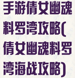 手游倩女幽魂料罗湾攻略(倩女幽魂料罗湾海战攻略)