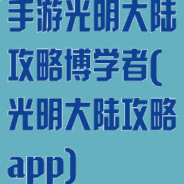 手游光明大陆攻略博学者(光明大陆攻略app)