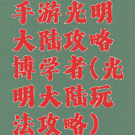 手游光明大陆攻略博学者(光明大陆玩法攻略)