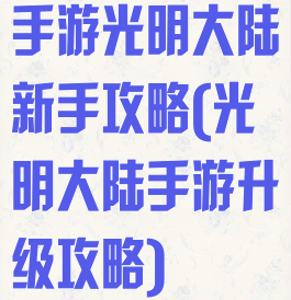 手游光明大陆新手攻略(光明大陆手游升级攻略)