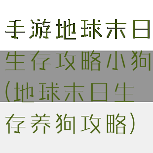 手游地球末日生存攻略小狗(地球末日生存养狗攻略)