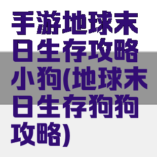 手游地球末日生存攻略小狗(地球末日生存狗狗攻略)