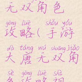 手游大唐无双角色攻略(手游大唐无双角色攻略视频)