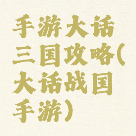 手游大话三国攻略(大话战国手游)