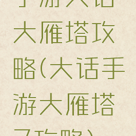 手游大话大雁塔攻略(大话手游大雁塔7攻略)