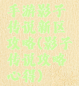 手游影子传说新区攻略(影子传说攻略心得)