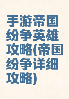 手游帝国纷争英雄攻略(帝国纷争详细攻略)