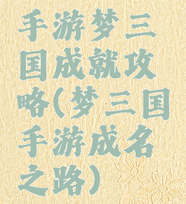 手游梦三国成就攻略(梦三国手游成名之路)