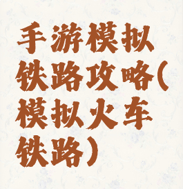 手游模拟铁路攻略(模拟火车铁路)