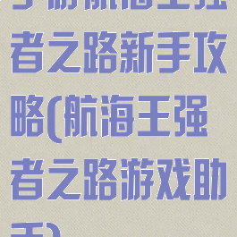 手游航海王强者之路新手攻略(航海王强者之路游戏助手)