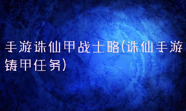 手游诛仙甲战士略(诛仙手游铸甲任务)