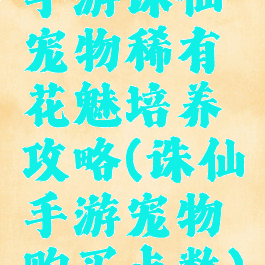 手游诛仙宠物稀有花魅培养攻略(诛仙手游宠物购买点数)