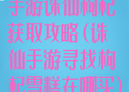 手游诛仙枸杞获取攻略(诛仙手游寻找枸杞雪糕在哪买)