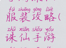 手游诛仙服装攻略(诛仙手游服装一览)