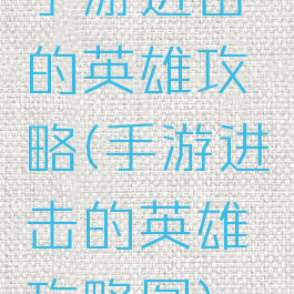 手游进击的英雄攻略(手游进击的英雄攻略图)