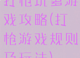 打枪坑爹游戏攻略(打枪游戏规则及玩法)