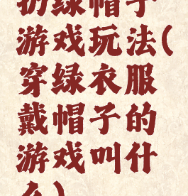 扔绿帽子游戏玩法(穿绿衣服戴帽子的游戏叫什么)