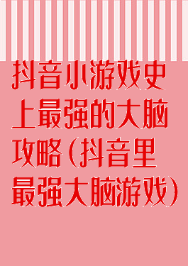 抖音小游戏史上最强的大脑攻略(抖音里最强大脑游戏)