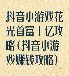 抖音小游戏花光首富十亿攻略(抖音小游戏赚钱攻略)