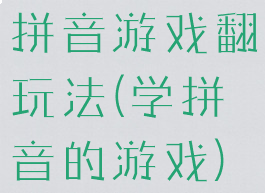 拼音游戏翻玩法(学拼音的游戏)