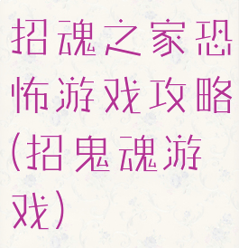 招魂之家恐怖游戏攻略(招鬼魂游戏)