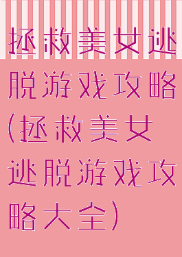 拯救美女逃脱游戏攻略(拯救美女逃脱游戏攻略大全)