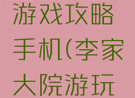 李家小院游戏攻略手机(李家大院游玩攻略)