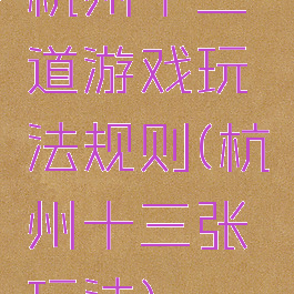 杭州十三道游戏玩法规则(杭州十三张玩法)