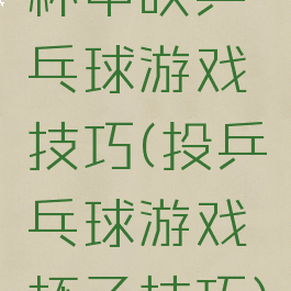杯中吹乒乓球游戏技巧(投乒乓球游戏杯子技巧)