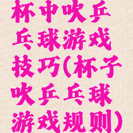 杯中吹乒乓球游戏技巧(杯子吹乒乓球游戏规则)