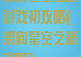 架向星空之桥游戏初攻略(架向星空之桥攻略)