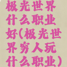极光世界什么职业好(极光世界穷人玩什么职业)