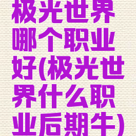 极光世界哪个职业好(极光世界什么职业后期牛)