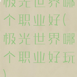 极光世界哪个职业好(极光世界哪个职业好玩)
