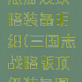 极品三国志游戏攻略装备明细(三国志战略版顶级装备图纸)