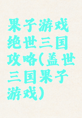果子游戏绝世三国攻略(盖世三国果子游戏)