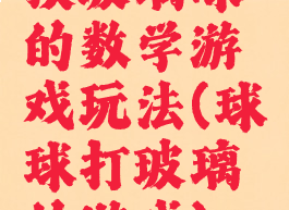 摸玻璃球的数学游戏玩法(球球打玻璃的游戏)
