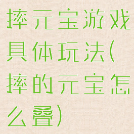 摔元宝游戏具体玩法(摔的元宝怎么叠)